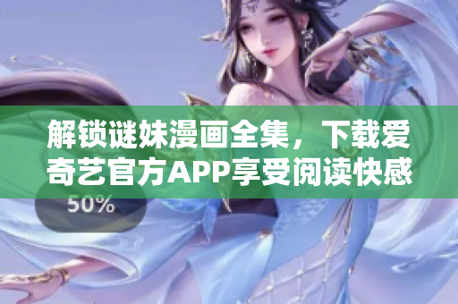 解锁谜妹漫画全集，下载爱奇艺官方APP享受阅读快感