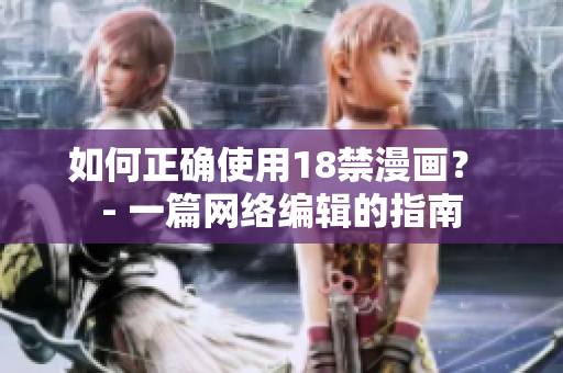 如何正确使用18禁漫画？ - 一篇网络编辑的指南