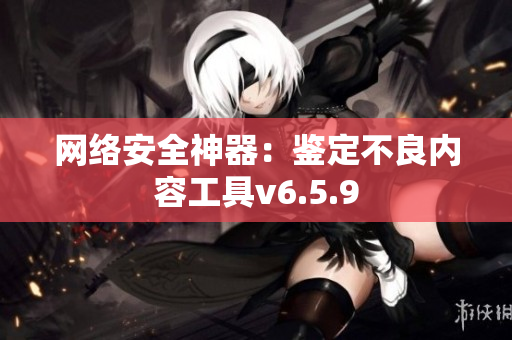 网络安全神器：鉴定不良内容工具v6.5.9