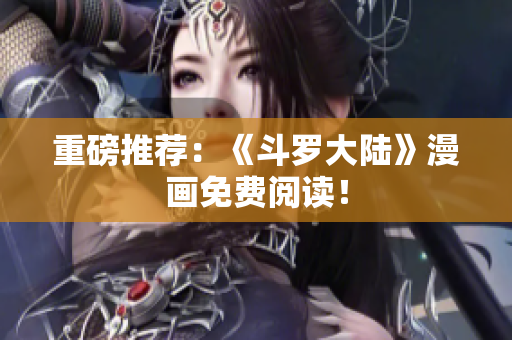 重磅推荐：《斗罗大陆》漫画免费阅读！