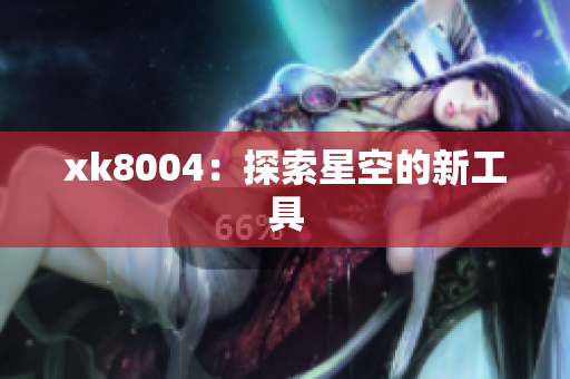 xk8004：探索星空的新工具