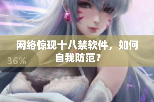 网络惊现十八禁软件，如何自我防范？