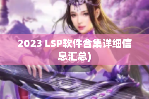 2023 LSP软件合集详细信息汇总)