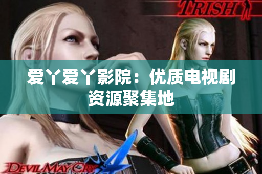 爱丫爱丫影院：优质电视剧资源聚集地