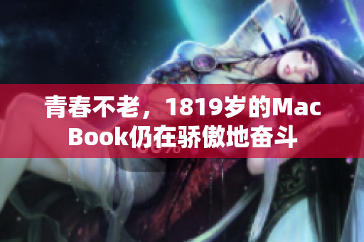 青春不老，1819岁的MacBook仍在骄傲地奋斗