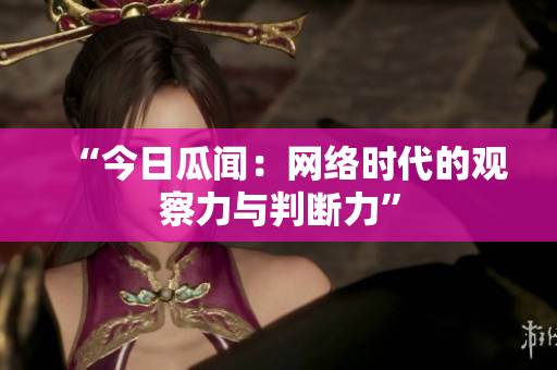 “今日瓜闻：网络时代的观察力与判断力”