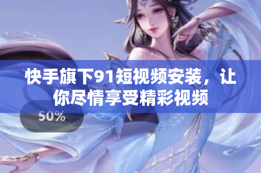 快手旗下9.1短视频安装，让你尽情享受精彩视频