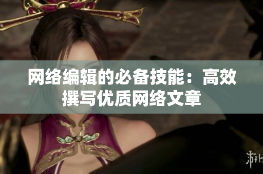 网络编辑的必备技能：高效撰写优质网络文章