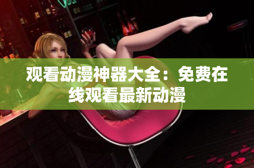 观看动漫神器大全：免费在线观看最新动漫
