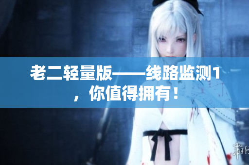 老二轻量版——线路监测1，你值得拥有！