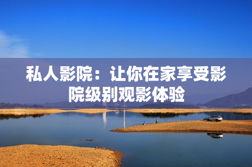 私人影院：让你在家享受影院级别观影体验