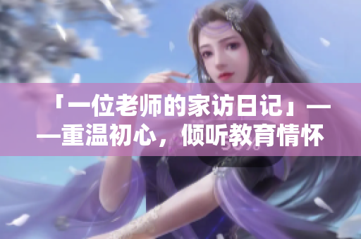「一位老师的家访日记」——重温初心，倾听教育情怀