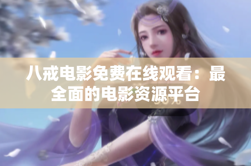 八戒电影免费在线观看：最全面的电影资源平台