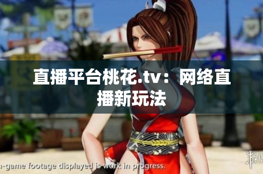 直播平台桃花.tv：网络直播新玩法