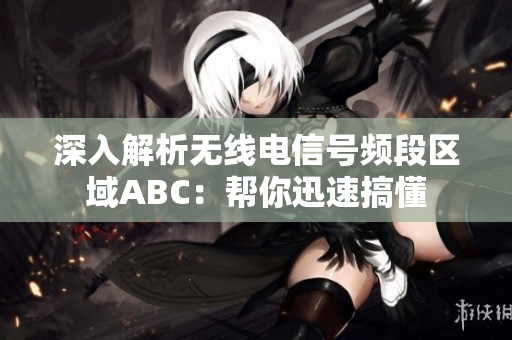 深入解析无线电信号频段区域ABC：帮你迅速搞懂