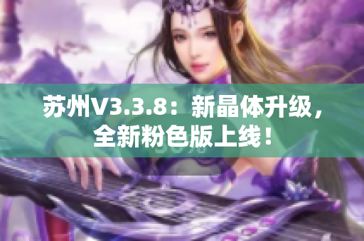 苏州V3.3.8：新晶体升级，全新粉色版上线！