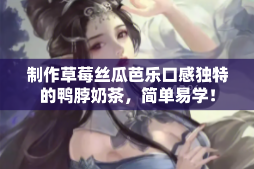 制作草莓丝瓜芭乐口感独特的鸭脖奶茶，简单易学！