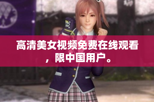 高清美女视频免费在线观看，限中国用户。