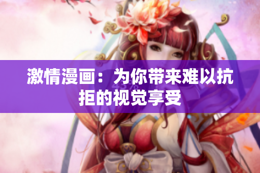 激情漫画：为你带来难以抗拒的视觉享受