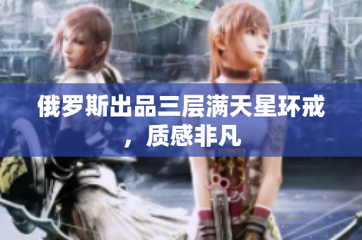 俄罗斯出品三层满天星环戒，质感非凡