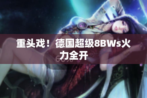 重头戏！德国超级8BWs火力全开