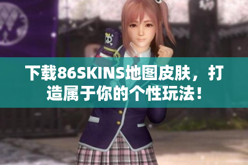 下载86SKINS地图皮肤，打造属于你的个性玩法！