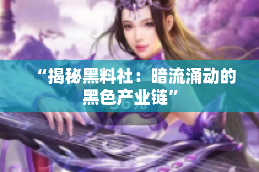“揭秘黑料社：暗流涌动的黑色产业链”