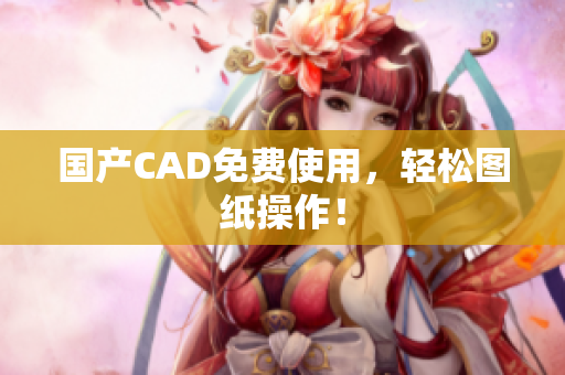 国产CAD免费使用，轻松图纸操作！
