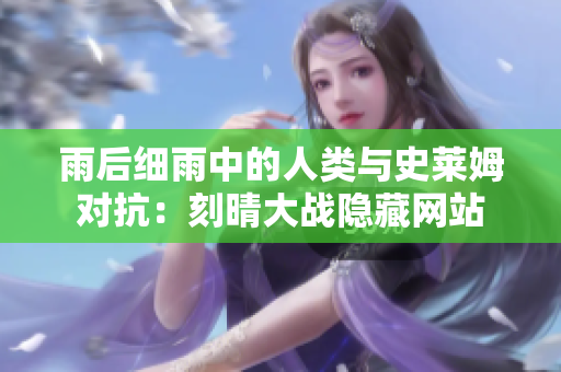 雨后细雨中的人类与史莱姆对抗：刻晴大战隐藏网站