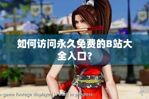 如何访问永久免费的B站大全入口？