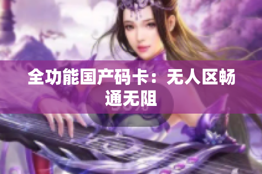 全功能国产码卡：无人区畅通无阻