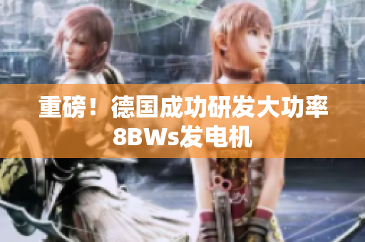 重磅！德国成功研发大功率8BWs发电机