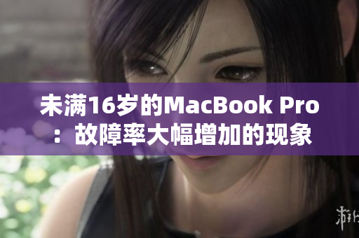 未满16岁的MacBook Pro：故障率大幅增加的现象