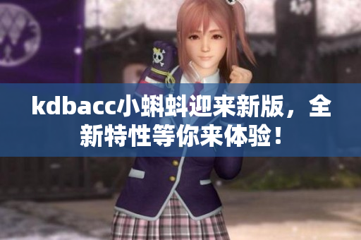 kdbacc小蝌蚪迎来新版，全新特性等你来体验！