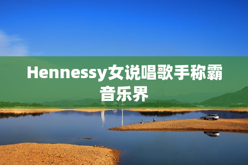 Hennessy女说唱歌手称霸音乐界