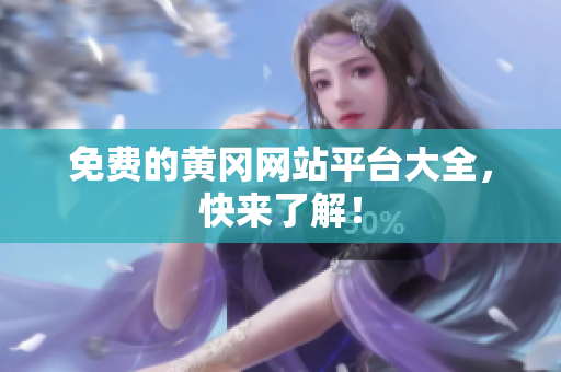 免费的黄冈网站平台大全，快来了解！