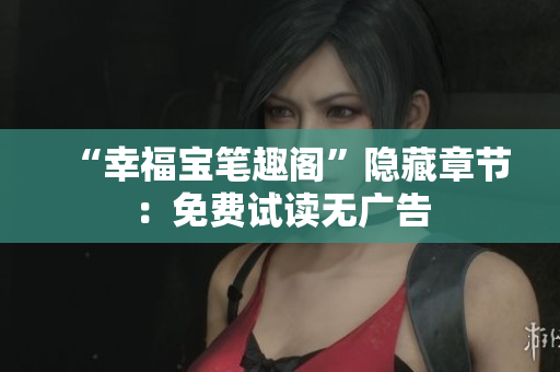 “幸福宝笔趣阁”隐藏章节：免费试读无广告