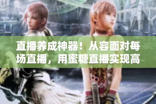 直播养成神器！从容面对每场直播，用蜜糖直播实现高效转化！