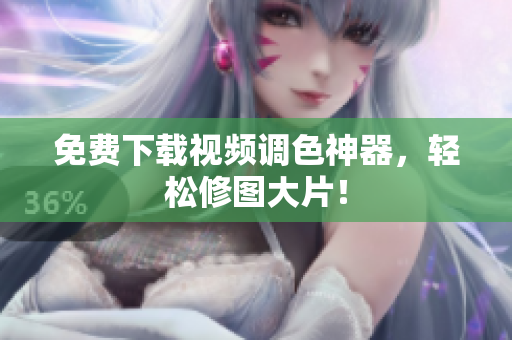 免费下载视频调色神器，轻松修图大片！