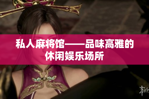 私人麻将馆——品味高雅的休闲娱乐场所