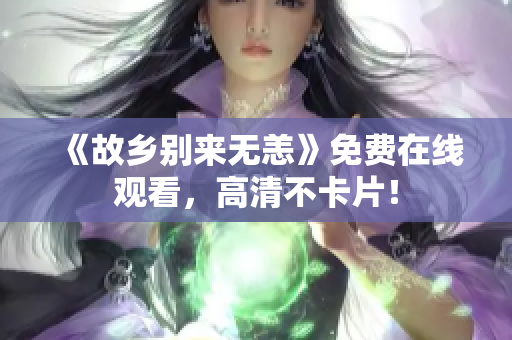 《故乡别来无恙》免费在线观看，高清不卡片！