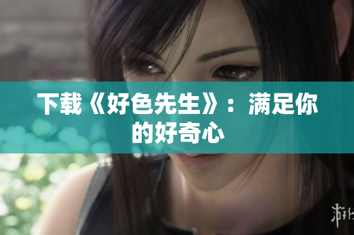 下载《好色先生》：满足你的好奇心