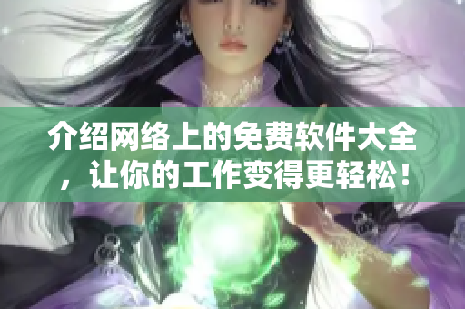 介绍网络上的免费软件大全，让你的工作变得更轻松！