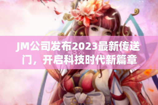 JM公司发布2023最新传送门，开启科技时代新篇章