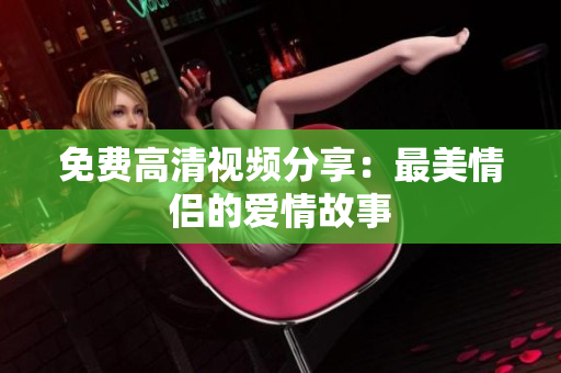 免费高清视频分享：最美情侣的爱情故事