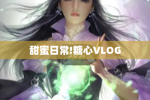 甜蜜日常!糖心VLOG