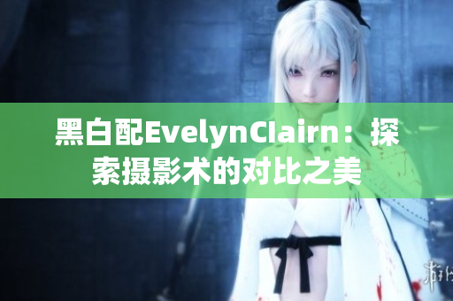 黑白配EvelynCIairn：探索摄影术的对比之美