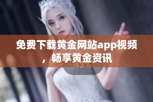 免费下载黄金网站app视频，畅享黄金资讯