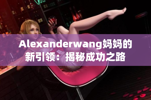 Alexanderwang妈妈的新引领：揭秘成功之路