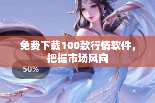 免费下载100款行情软件，把握市场风向